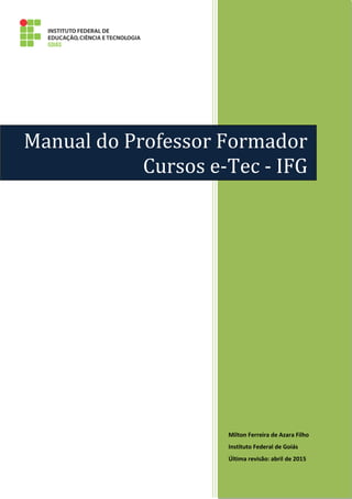 Milton Ferreira de Azara Filho
Instituto Federal de Goiás
Última revisão: abril de 2015
Manual do Professor Formador
Cursos e-Tec - IFG
 
