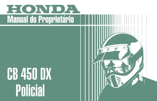 MOTO HONDA DA AMAZÔNIA LTDA.
Produzida na Zona Franca de Manaus
MPKK991P1P Impresso no Brasil
4610-010
A3009103
Manual do Proprietário
CB 450 DX
Policial
 