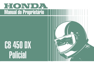MOTO HONDA DA AMAZÔNIA LTDA.
MPKK992P Impresso no Brasil
4610-010
A1009205
Manual do Proprietário
CB 450 DX
Policial
 