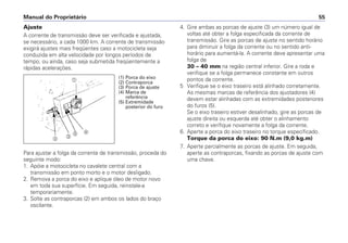 Manual do Proprietário 55
Ajuste
A corrente de transmissão deve ser verificada e ajustada,
se necessário, a cada 1000 km. A corrente de transmissão
exigirá ajustes mais freqüentes caso a motocicleta seja
conduzida em alta velocidade por longos períodos de
tempo, ou ainda, caso seja submetida freqüentemente a
rápidas acelerações.
Para ajustar a folga da corrente de transmissão, proceda do
seguinte modo:
1. Apóie a motocicleta no cavalete central com a
transmissão em ponto morto e o motor desligado.
2. Remova a porca do eixo e aplique óleo de motor novo
em toda sua superfície. Em seguida, reinstale-a
temporariamente.
3. Solte as contraporcas (2) em ambos os lados do braço
oscilante.
4. Gire ambas as porcas de ajuste (3) um número igual de
voltas até obter a folga especificada da corrente de
transmissão. Gire as porcas de ajuste no sentido horário
para diminuir a folga da corrente ou no sentido anti-
horário para aumentá-la. A corrente deve apresentar uma
folga de
30 – 40 mm na região central inferior. Gire a roda e
verifique se a folga permanece constante em outros
pontos da corrente.
5 Verifique se o eixo traseiro está alinhado corretamente.
As mesmas marcas de referência dos ajustadores (4)
devem estar alinhadas com as extremidades posteriores
do furos (5).
Se o eixo traseiro estiver desalinhado, gire as porcas de
ajuste direita ou esquerda até obter o alinhamento
correto e verifique novamente a folga da corrente.
6. Aperte a porca do eixo traseiro no torque especificado.
Torque da porca do eixo: 90 N.m (9,0 kg.m)
7. Aperte parcialmente as porcas de ajuste. Em seguida,
aperte as contraporcas, fixando as porcas de ajuste com
uma chave.
(1) Porca do eixo
(2) Contraporca
(3) Porca de ajuste
(4) Marca de
referência
(5) Extremidade
posterior do furo
a
b
c
de
 