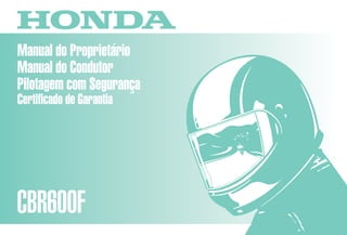 D2203-MAN-0243 Impresso no Brasil A0200-0104
Manual do Proprietário
Manual do Condutor
Pilotagem com Segurança
Certificado de Garantia
CBR600F
Moto Honda da Amazônia Ltda.
 