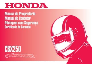 D2203-MAN-0237 Impresso no Brasil A03500-0104
Manual do Proprietário
Manual do Condutor
Pilotagem com Segurança
Certificado de Garantia
CBX250
Moto Honda da Amazônia Ltda.
CONHEÇA A AMAZÔNIA
 