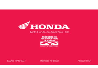 D2203-MAN-0237 Impresso no Brasil A03500-0104
Manual do Proprietário
Manual do Condutor
Pilotagem com Segurança
Certificado de Garantia
CBX250
Moto Honda da Amazônia Ltda.
CONHEÇA A AMAZÔNIA
 