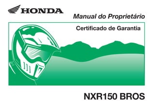 D2203-MAN-0335/NXR150.eps 17.03.2003 11:07 Page 1
Composite
C M Y CM MY CY CMY K
D2203-MAN-0335 Impresso no Brasil A01000-0211
Manual do Proprietário
Certificado de Garantia
NXR150 BROS
CONHEÇA A AMAZÔNIA
 