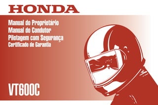 D2203-MAN-0229 Impresso no Brasil A00300-0105
Manual do Proprietário
Manual do Condutor
Pilotagem com Segurança
Certificado de Garantia
VT600C
Moto Honda da Amazônia Ltda.
CONHEÇA A AMAZÔNIA
 