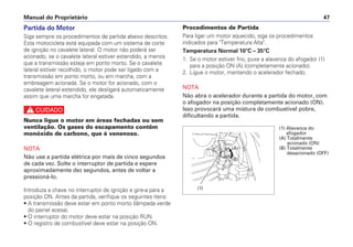 Manual do Proprietário 47
Partida do Motor
Siga sempre os procedimentos de partida abaixo descritos.
Esta motocicleta está equipada com um sistema de corte
de ignição no cavalete lateral. O motor não poderá ser
acionado, se o cavalete lateral estiver estendido, a menos
que a transmissão esteja em ponto morto. Se o cavalete
lateral estiver recolhido, o motor pode ser ligado com a
transmissão em ponto morto, ou em marcha, com a
embreagem acionada. Se o motor for acionado, com o
cavalete lateral estendido, ele desligará automaticamente
assim que uma marcha for engatada.
c
Nunca ligue o motor em áreas fechadas ou sem
ventilação. Os gases do escapamento contêm
monóxido de carbono, que é venenoso.
NOTA
Não use a partida elétrica por mais de cinco segundos
de cada vez. Solte o interruptor de partida e espere
aproximadamente dez segundos, antes de voltar a
pressioná-lo.
Introduza a chave no interruptor de ignição e gire-a para a
posição ON. Antes da partida, verifique os seguintes itens:
• A transmissão deve estar em ponto morto (lâmpada verde
do painel acesa).
• O interruptor do motor deve estar na posição RUN.
• O registro de combustível deve estar na posição ON.
Procedimentos de Partida
Para ligar um motor aquecido, siga os procedimentos
indicados para "Temperatura Alta".
Temperatura Normal 10°C – 35°C
1. Se o motor estiver frio, puxe a alavanca do afogador (1)
para a posição ON (A) (completamente acionado).
2. Ligue o motor, mantendo o acelerador fechado.
NOTA
Não abra o acelerador durante a partida do motor, com
o afogador na posição completamente acionado (ON).
Isso provocará uma mistura de combustível pobre,
dificultando a partida.
(1) Alavanca do
afogador
(A) Totalmente
acionado (ON)
(B) Totalmente
desacionado (OFF)
(1)
(A)
(B)
 