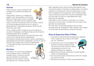 Animais
Todos os anos, muitos condutores são
vitimados em acidentes causados por
animais.
Esteja atento, portanto, ao trafegar por
regiões rurais, de fazendas ou em campo
aberto, principalmente à noite. A qualquer
momento, e de onde menos se espera, pode
surgir um animal. E chocar-se contra um animal, mesmo
um animal de pequeno porte como um cachorro,
geralmente tem conseqüências graves. Ainda mais de
veículo de duas rodas.
Tome cuidado também ao passar por entre postes ou
mourões. Vá devagar e certifique-se de que não há arame
farpado esticado entre as hastes.
A conseqüência de se chocar, de veículo de duas rodas,
contra um fio teso de arame é catastrófica.
Ao perceber a presença de animais, reduza a velocidade e
siga devagar até que tenha ultrapassado o ponto em que se
encontra. Isso evitará que o animal se sobressalte
e, na tentativa de fugir, venha de encontro ao
seu veículo.
Bicicletas
A bicicleta é um veiculo de passageiros
como qualquer outro. A maioria dos
ciclistas, porém, é feita de menores
que não conhecem as regras de
trânsito. Por isso mesmo a chance
de acidentes com ciclistas é grande.
Além daqueles que se utilizam da bicicleta apenas como
meio de transporte, há também os desportistas, os ciclistas
amadores ou profissionais. Estes em geral fazem uso de
todo o equipamento de segurança. Com freqüência usam
roupas coloridas que permitem sua fácil visualização. Mas,
por outro lado, circulam em velocidades bem altas,
sobretudo em descidas.
Fique atento com os ciclistas. A bicicleta é um veículo
silencioso e muitas vezes o condutor de outro veículo não
percebe sua aproximação.
Se notar que o ciclista está desatento, dê uma leve
buzinada antes de ultrapassá-lo. Mas cuidado: não carregue
na buzina para não assustá-lo e provocar acidentes.
Dicas de Segurança Sobre 2 Rodas
1. Use todos os equipamentos de segurança: capacete,
luvas, roupas de couro, botas, tiras reflexi-
vas, etc. Proteja-se.
2. Ande sempre com os faróis ligados. Se
possível use alguma peça de roupa
mais clara, de modo a permitir melhor
visualização do conjunto. Use
adesivos refletivos no capacete.
3. Mantenha-se à direita, sobretudo em pistas rápidas.
Facilite as ultrapassagens.
4. Evite os pontos cegos. Mantenha-se visível em relação
aos outros veículos.
5. Não abuse da confiança. Pilote conservadoramente.
Manual do Condutor
110
CONDUTOR/CG125 Titan/2003/4ª 29.01.2003 11:36 Page 110
 