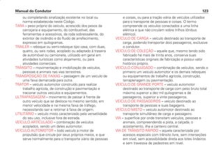 ou completando sinalização existente no local ou
norma estabelecida neste Código.
TARA – peso próprio do veículo, acrescido dos pesos da
carroçaria e equipamento, do combustível, das
ferramentas e acessórios, da roda sobressalente, do
extintor de incêndio e do fluido de arrefecimento,
expresso em quilogramas.
TRAILER – reboque ou semi-reboque tipo casa, com duas,
quatro, ou seis rodas, acoplado ou adaptado à traseira
de automóvel ou camionete, utilizado em geral em
atividades turísticas como alojamento, ou para
atividades comerciais.
TRÂNSITO – movimentação e imobilização de veículos,
pessoas e animais nas vias terrestres.
TRANSPOSIÇÃO DE FAIXAS – passagem de um veículo de
uma faixa demarcada para outra.
TRATOR – veículo automotor construído para realizar
trabalho agrícola, de construção e pavimentação e
tracionar outros veículos e equipamentos.
ULTRAPASSAGEM – movimento de passar à frente de
outro veículo que se desloca no mesmo sentido, em
menor velocidade e na mesma faixa de tráfego,
necessitando sair e retornar à faixa de origem.
UTILITÁRIO – veículo misto caracterizado pela versatilidade
do seu uso, inclusive fora de estrada.
VEÍCULO ARTICULADO – combinação de veículos
acoplados, sendo um deles automotor.
VEÍCULO AUTOMOTOR – todo veículo a motor de
propulsão que circule por seus próprios meios, e que
serve normalmente para o transporte viário de pessoas
e coisas, ou para a tração viária de veículos utilizados
para o transporte de pessoas e coisas. O termo
compreende os veículos conectados a uma linha
elétrica e que não circulam sobre trilhos (ônibus
elétrico).
VEÍCULO DE CARGA – veículo destinado ao transporte de
carga, podendo transportar dois passageiros, exclusive
o condutor.
VEÍCULO DE COLEÇÃO – aquele que, mesmo tendo sido
fabricado há mais de trinta anos, conserva suas
características originais de fabricação e possui valor
histórico próprio.
VEÍCULO CONJUGADO – combinação de veículos, sendo o
primeiro um veículo automotor e os demais reboques
ou equipamentos de trabalho agrícola, construção,
terraplenagem ou pavimentação.
VEÍCULO DE GRANDE PORTE – veículo automotor
destinado ao transporte de carga com peso bruto total
máximo superior a dez mil quilogramas e de
passageiros, superior a vinte passageiros.
VEÍCULO DE PASSAGEIROS – veículo destinado ao
transporte de pessoas e suas bagagens.
VEÍCULO MISTO – veículo automotor destinado ao
transporte simultâneo de carga e passageiro.
VIA – superfície por onde transitam veículos, pessoas e
animais, compreendendo a pista, a calçada, o
acostamento, ilha e canteiro central.
VIA DE TRÂNSITO RÁPIDO – aquela caracterizada por
acessos especiais com trânsito livre, sem interseções
em nível, sem acessibilidade direta aos lotes lindeiros
e sem travessia de pedestres em nível.
Manual do Condutor 123
CONDUTOR/CG125 Titan/2003/4ª 29.01.2003 11:36 Page 123
 