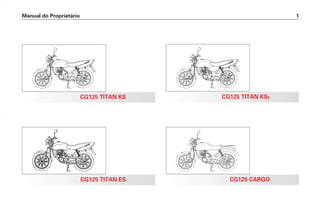 Manual do Proprietário 1
CG125 TITAN KS
CG125 TITAN ES CG125 CARGO
CG125 TITAN KSE
D2203-MAN-0319/KSE/2003/16ª 29.01.2003 08:57 Page 1
 