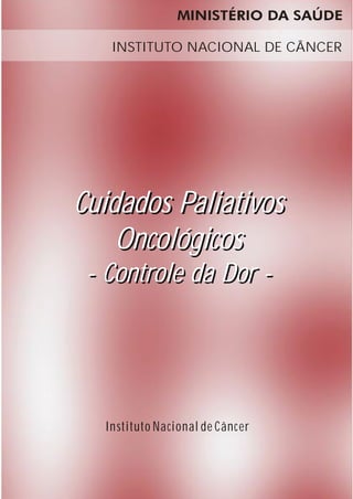 INSTITUTO NACIONAL DE CÂNCER




Cuidados Paliativos
    Oncológicos
 - Controle da Dor -




   In stituto Nacional de Câncer
 