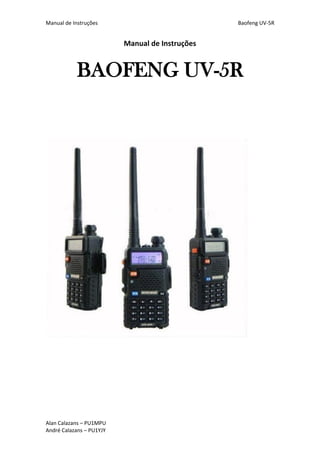 Manual de Instruções Baofeng UV-5R 
Alan Calazans – PU1MPU 
André Calazans – PU1YJY 
Manual de Instruções 
BAOFENG UV-5R 
 