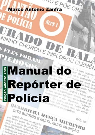 Marco AntonioRepórter de Polícia - 1
                              Manual do Zanfra




                     Manual do
EDIÇÃO AGOSTO 2009




                     Repórter de
                     Polícia
 