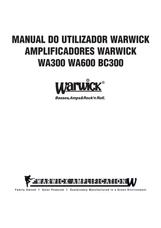 MANUAL DO UTILIZADOR WARWICK
AMPLIFICADORES WARWICK
WA300 WA600 BC300

Family Owned

◊

Solar Powered

◊

Sustainably Manufactured in a Green Environment

 