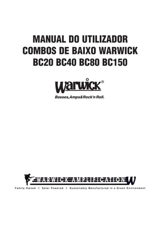 MANUAL DO UTILIZADOR
COMBOS DE BAIXO WARWICK
BC20 BC40 BC80 BC150

Family Owned

◊

Solar Powered

◊

Sustainably Manufactured in a Green Environment

 