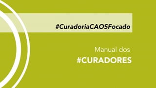 #CuradoriaCAOSFocado 
Manual dos 
#CURADORES 
 
