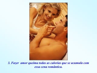 3. Fazer amor queima todas as calorias que se acumula com
                  essa cena romântica.
 