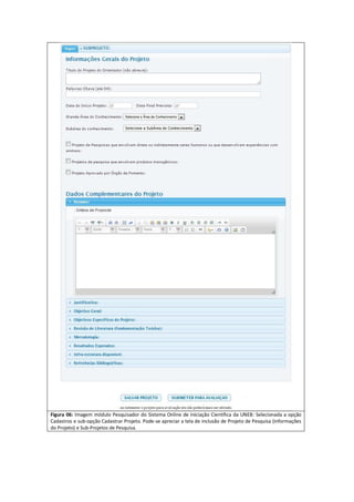 Figura 06: Imagem módulo Pesquisador do Sistema Online de Iniciação Científica da UNEB: Selecionada a opção
Cadastros e sub-opção Cadastrar Projeto. Pode-se apreciar a tela de inclusão de Projeto de Pesquisa (Informações
do Projeto) e Sub-Projetos de Pesquisa.
 