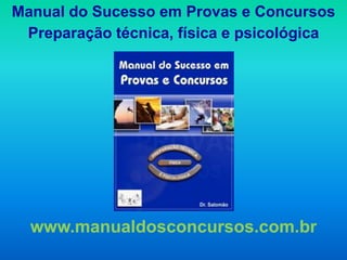 Manual do Sucesso em Provas e Concursos
 Preparação técnica, física e psicológica




  www.manualdosconcursos.com.br
 