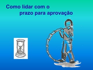 Como lidar com o
    prazo para aprovação
 
