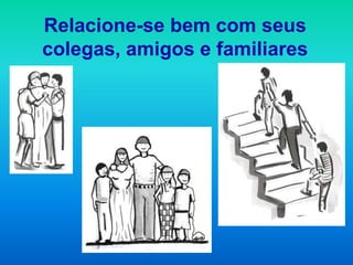 Relacione-se bem com seus
colegas, amigos e familiares
 