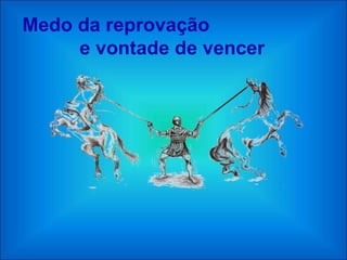 Medo da reprovação
     e vontade de vencer
 