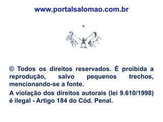 www.portalsalomao.com.br




© Todos os direitos reservados. É proibida a
reprodução,       salvo    pequenos      trechos,
mencionando-se a fonte.
A violação dos direitos autorais (lei 9.610/1998)
é ilegal - Artigo 184 do Cód. Penal.
 