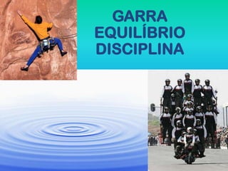 GARRA
EQUILÍBRIO
DISCIPLINA
 