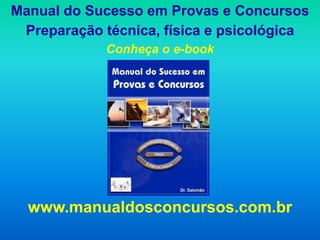Manual do Sucesso em Provas e Concursos
 Preparação técnica, física e psicológica
             Conheça o e-book




  www.manualdosconcursos.com.br
 