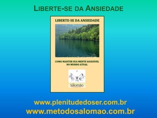 LIBERTE-SE DA ANSIEDADE




 www.plenitudedoser.com.br
www.metodosalomao.com.br
 