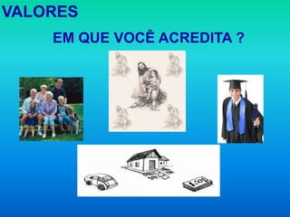 VALORES
    EM QUE VOCÊ ACREDITA ?
 
