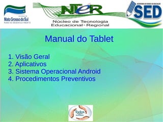 1. Visão Geral
2. Aplicativos
3. Sistema Operacional Android
4. Procedimentos Preventivos
Manual do Tablet
 