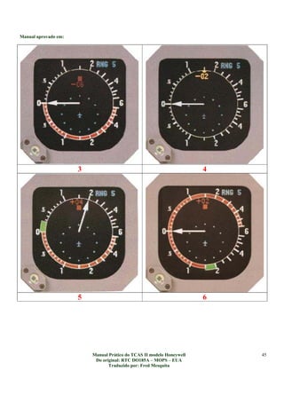 Manual aprovado em:
Manual Prático do TCAS II modelo Honeywell
Do original: RTC DO185A – MOPS – EUA
Traduzido por: Fred Mesquita
45
3 4
5 6
 