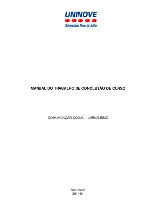 MANUAL DO TRABALHO DE CONCLUSÃO DE CURSO




       COMUNICAÇÃO SOCIAL – JORNALISMO




                  São Paulo
                   2011-01
 