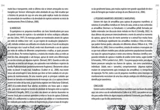 muito boa e transparente, onde os últimos não se sintam ameaçados ou cons-
trangidospor fornecer informaçõessobreatividadesdecaça.Valeressaltarque
o histórico de pressão de caça em uma área pode explicar muito da estrutura
dacomunidadedemamíferosedadensidadedeespéciesexistentenoiníciodo
monitoramento(Peres&Dolman,2000).
b)MORCEGOS
Osquirópteroseos pequenosmamíferos são bons bioindicadoresporcausa
do grande número de espécies e da variedade de nichos ecológicos utilizados
porelas(Johns,1997).Osmorcegospodemsermonitoradosatravésdecaptura
por redes de neblina (mist net) ou por registro de vocalizações (playback/re-
call),métodossimilaresaosutilizadosemestudosdeaves.Ousodevocalizações
de morcegos não é usual no Brasil, sendo mais disseminado o uso de capturas
por redes de neblina de diferentes comprimentos e malhas, as quais possuem
2,5mdealtura.Pormotivoslogísticos,amaioriadosestudoscolocaasredesao
nível do chão, abrangendo o sub-bosque, apesar de existir uma diferenciação
nousodosestratosporalgumasespécies (Bernard,2001).Quandoasredessão
colocadasaoníveldosub-bosque,sãocapturadosmaisindivíduoseespéciesda
famíliaPhyllostomidade(predominantementefrugívoros).Obviamentecolocar
redes no dossel é muito mais trabalhoso (Scultori et al., 2008), mas insistir
nessa sub-amostragem é uma decisão que deve ser bem avaliada em um pro-
grama de monitoramento. De uma maneira geral, os principais cuidados que
devemsertomadosemmonitoramentodemorcegossão:a)ascapturasdevem
ocorreremnoitesdeluanova,jáquemuitasespéciestemfobialunar(Esbérard,
2007);b)asredesdevem ficar abertas nomínimo seis horas após o crepús-
culo, poisexistevariaçãonohoráriodeatividadedeforrageioentreasespécies
(Esbérard & Bergallo, 2005); c) as redes não devem ser abertas duasnoites no
mesmo local,poisosanimaisaprendemaevitaros locaisdecaptura(Esbérard,
2006);d)oanilhamentoeacaptura/recapturasãoválidosseomonitoramento
for realizadoparaavaliarosefeitosdafragmentação,jáqueastaxasderecaptu-
rasãogeralmentebaixas,poismuitasespéciestemgrandecapacidadedevôoe
áreasdeforrageioquemudamaolongodoano(Bianconietal.,2006).
c)PEQUENOSMAMÍFEROS(ROEDORESEMARSUPIAIS)
Existem três tipos de armadilhas para captura de pequenos mamíferos: a)
ratoeiras;b)armadilhasmetálicasem formadecaixa,sendoasmaisconhecidas
as armadilhas Sherman e as Tomahawk; e c) armadilhas pitfall, formadas por
baldes enterrados (ver discussão deste método em Hice & Schmidly, 2002). As
duasúltimasnãoprovocamintencionalmenteamortedoanimalnomomento
da captura, apesar do risco de morte aumentar se o animal ficar muitas horas
preso. A distribuição eqüidistante das armadilhas metálicas é feita em linhas,
quepodemformargrades,colocadasemdiferentesalturas(Wilsonetal.,1996
Delciellosetal.,2006).Entreosmamíferos,estudosderoedoresemarsupiaissão
osquemaisutilizammodelosparacalcularparâmetrospopulacionaisbaseados
nas taxas de captura/recaptura e existe uma extensa literatura científica com-
parandométodosdecapturaemodelosdeanálise(entretantos,sugiroGentile
&Fernandez,1999eLambertetal.,2005). Essapreocupaçãoexiste,poisalguns
fatores provocam variações nas chances de captura, tais como características
individuais (idade, sexo e tamanho), comportamentais (algumas espécies
mudam de comportamento após instalação das armadilhas) e o tempo/local
de exposição. Por fim, tanto o uso de pequenos mamíferos como morcegos no
monitoramentonecessitamdeumaboacoleçãozoológicadereferênciaparaa
identificaçãotaxonômica.
CONCLUSÃO
Existemoutrosmétodosparamonitorarmamíferosquenãoforamdiscutidos
aqui,taiscomoousoderadiotelemetria(Cullenetal.2003),quepodemserusa-
dosparaavaliarefeitosdealgumimpactoambiental.Entretanto,parafinalizare
reforçandooquefoiditoanteriormente,
EscoladaFlorestaRobervalCardoso–Acre
204
ManualdoTécnicoFlorestal
205
 