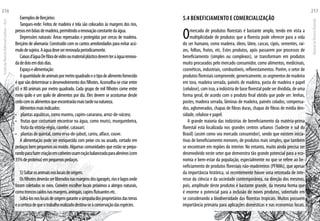 ExemplosdeBerçários:
Tanques-rede: Feitos de madeira e tela são colocados às margens dos rios,
presosembóiasdemadeira,permitindoarenovaçãoconstantedaágua.
Depressões naturais: Áreas represadas e protegidas por cercas de madeira.
Berçário de alvenaria: Construído com os cantos arredondados para evitar acú-
mulodesujeira.Aáguadeveserrenovadaperiodicamente.
Caixasd’águaDefibradevidrooumaterialplásticodevemteraáguarenova-
dadedoisemdoisdias.
Espaçoealimentação:
Aquantidadedeanimaispormetroquadradoeotipodealimentofornecido
é que vão determinar o desenvolvimento dos filhotes. Aconselha-se criar entre
65 e 80 animais por metro quadrado. Cada grupo de mil filhotes come entre
meio quilo e um quilo de alimentos por dia. Eles devem se acostumar desde
cedocomosalimentosqueencontrarãomaistardenanatureza.
Alimentosmaisindicados:
• 	 plantas aquáticas, como mureru, capim-canarana, arroz-de-várzea;
• 	 frutas que costumam encontrar na água, como murici, mungumbeira,
fruta da vitória-régia, caimbé, catauari;
• 	 plantas de quintal, como erva-de-jabuti, cariru, alface, couve.
A alimentação pode ser enriquecida com peixe cru ou assado, cortado em
pedaços bem pequenos ou moído. Algumas comunidades que estão se prepa-
randoparafazercriaçãoemcativeirousamraçãobalanceadaparaalevinos(com
35%deproteína)empequenospedaços.
5)Soltarosanimaisnoslocaisdeorigem.
Osfilhotesdeverãoserliberadosnasmargensdosigarapés,rioselagosonde
foram coletados os ovos. Convém escolher locais próximos a abrigos naturais,
comotroncoscaídosnasmargens,aningais,capinsflutuantesetc.
Soltá-losnoslocaisdeorigemgaranteasimpatiadosproprietáriosdasterras
eacertezadequeotrabalhorealizadodestina-seàconservaçãodasespécies.
5.4 BENEFICIAMENTO E COMERCIALIZAÇÃO
Omercado de produtos florestais é bastante amplo, tendo em vista a
multiplicidade de produtos que a floresta pode oferecer para a vida
do ser humano, como madeira, óleos, látex, cascas, cipós, sementes, raí-
zes, folhas, frutos, etc. Estes produtos, após passarem por processos de
beneficiamento (simples ou complexos), se transformam em produtos
muito procurados pelo mercado consumidor, como alimentos, medicinais,
cosméticos, industriais, combustíveis, reflorestamentos. Porém, o setor de
produtosflorestaiscompreende,genericamente,ossegmentosdemadeira
em tora, madeira serrada, painéis de madeira, pasta de madeira e papel
(celulose), com isso, a indústria de base florestal pode ser dividida, de uma
forma geral, de acordo com o produto final obtido que pode ser: lenhas,
postes, madeira serrada, lâminas de madeira, painéis colados, compensa-
dos, aglomerados, chapas de fibras duras, chapas de fibras de média den-
sidade, celulose e papel.
A grande maioria das indústrias de beneficiamento da matéria-prima
florestal está localizada nos grandes centros urbanos (Sudeste e sul do
Brasil) (assim como seu mercado consumidor), sendo que existem inicia-
tivas de beneficiamento menores, de produtos mais simples, que também
se encontram em regiões do interior. No entanto, muito ainda precisa ser
desenvolvido neste setor que demonstra tão grande potencial para a eco-
nomia e bem-estar da população, especialmente no que se refere ao be-
neficiamento de produtos florestais não-madeireiros (PFNMs), que apesar
da importância histórica, só recentemente houve uma retomada de inte-
resse da ciência e da sociedade contemporânea, na direção dos mesmos,
pois, amplitude deste produtos é bastante grande, da mesma forma que
é enorme o potencial para a inclusão de novos produtos, sobretudo em
se considerando a biodiversidade das florestas tropicais. Muitos possuem
importância primária para aplicações domésticas e nas economias locais.
EscoladaFlorestaRobervalCardoso–Acre
216
ManualdoTécnicoFlorestal
217
 