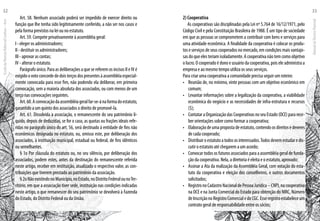 Art. 58. Nenhum associado poderá ser impedido de exercer direito ou
função que lhe tenha sido legitimamente conferido, a não ser nos casos e
pela forma previstos na lei ou no estatuto.
Art. 59. Compete privativamente à assembléia geral:
I - eleger os administradores;
II - destituir os administradores;
III - aprovar as contas;
IV - alterar o estatuto.
Parágrafo único. Para as deliberações a que se referem os incisos II e IV é
exigidoovotoconcordededoisterçosdospresentesàassembléiaespecial-
mente convocada para esse fim, não podendo ela deliberar, em primeira
convocação, sem a maioria absoluta dos associados, ou com menos de um
terço nas convocações seguintes.
Art.60.Aconvocaçãodaassembléiageralfar-se-ánaformadoestatuto,
garantido a um quinto dos associados o direito de promovê-la.
Art. 61. Dissolvida a associação, o remanescente do seu patrimônio lí-
quido, depois de deduzidas, se for o caso, as quotas ou frações ideais refe-
ridas no parágrafo único do art. 56, será destinado à entidade de fins não
econômicos designada no estatuto, ou, omisso este, por deliberação dos
associados, à instituição municipal, estadual ou federal, de fins idênticos
ou semelhantes.
§ 1o Por cláusula do estatuto ou, no seu silêncio, por deliberação dos
associados, podem estes, antes da destinação do remanescente referida
neste artigo, receber em restituição, atualizado o respectivo valor, as con-
tribuições que tiverem prestado ao patrimônio da associação.
§2oNãoexistindonoMunicípio,noEstado,noDistritoFederalounoTer-
ritório, em que a associação tiver sede, instituição nas condições indicadas
neste artigo, o que remanescer do seu patrimônio se devolverá à Fazenda
do Estado, do Distrito Federal ou da União.
2) Cooperativa
As cooperativas são disciplinadas pela Lei nº 5.764 de 16/12/1971, pelo
Código Civil e pela Constituição Brasileira de 1988. É um tipo de sociedade
em que as pessoas se comprometem a contribuir com bens e serviços para
uma atividade econômica. A finalidade da cooperativa é colocar os produ-
tos e serviços de seus cooperados no mercado, em condições mais vantajo-
sas do que eles teriam isoladamente. A cooperativa não tem como objetivo
o lucro. O cooperado é dono e usuário da cooperativa, pois ele administra a
empresa e ao mesmo tempo utiliza os seus serviços.
Para criar uma cooperativa a comunidade precisa seguir um roteiro:
•	 Reunião de, no mínimo, vinte pessoas com um objetivo econômico em
comum;
•	 Levantar informações sobre a legalização da cooperativa, a viabilidade
econômica do negócio e as necessidades de infra-estrutura e recursos
($);
•	 Contatar a Organização das Cooperativas no seu Estado (OCE) para rece-
ber orientações sobre como formar a cooperativa;
•	 Elaboraçãodeumapropostadeestatuto,contendoosdireitosedeveres
de cada cooperado;
•	 Distribuiroestatutoatodososinteressados.Todosdevemestudaredis-
cutir o estatuto até chegarem a um acordo;
•	 Convocar todos os futuros associados para a assembléia geral de funda-
ção da cooperativa. Nela, a diretoria é eleita e o estatuto, aprovado;
•	 Assinar a Ata da realização da Assembléia Geral, com votação do esta-
tuto da cooperativa e eleição dos conselheiros, e outros documentos
solicitados;
•	 RegistronoCadastroNacionaldePessoaJurídica–CNPJ,nacooperativa
na OCE e na Junta Comercial do Estado para obtenção do NIRC, Número
deInscriçãonoRegistroComercialedoCGC.Esseregistroestabeleceum
contrato geral de responsabilidade entre os sócios;
EscoladaFlorestaRobervalCardoso–Acre
32
ManualdoTécnicoFlorestal
33
 