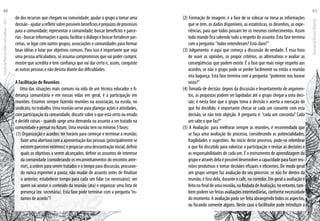 do dos recursos que chegam na comunidade; ajudar o grupo a tomar uma
decisão-ajudararefletirsobrepossíveisbenefícioseprejuízosdeprocessos
para a comunidade; representar a comunidade; buscar benefícios e parce-
rias-buscarinformaçõeseapoio,facilitarodiálogoebuscarfortalecerpar-
cerias, se ligar com outros grupos, associações e comunidades para formar
boas idéias e lutar por objetivos comuns. Para isso é importante que seja
uma pessoa articuladora, só assuma compromissos que vai poder cumprir,
mostre que acredita e tem confiança que vai dar certo e, assim, conquiste
as outras pessoas e não desista diante das dificuldades.
A Facilitação de Reuniões
Uma das situações mais comuns na vida de um técnico educador e li-
derança comunitária e em nossas vidas em geral, é a participação em
reuniões. Estamos sempre fazendo reuniões na associação, na escola, no
sindicato, no trabalho. Uma reunião serve para planejar ações e atividades,
com participação da comunidade, discutir sobre o que está certo ou errado
e decidir coisas - quando surge uma demanda ou assunto a ser tratado na
comunidade e pensar no futuro. Uma reunião tem no mínimo 5 fases:
(1) Organização e acordos: ter horário para começar e terminar a reunião;
fazer uma abertura com a apresentação das pessoas (principalmente se
existemparceirosexternos)epropiciarumadescontraçãoinicial;definir
quais os objetivos a serem alcançados; definir os assuntos de interesse
da comunidade (considerando os encaminhamentos do encontro ante-
rior), a ordem para serem tratados e o tempo para discussão, procuran-
do nunca espremer a pauta; não mudar de assunto antes de finalizar
o anterior; estabelecer tempo para cada um falar (se necessário); ver
quem vai anotar o conteúdo da reunião (ata) e organizar uma lista de
presença (ex. secretária). Esta fase pode terminar com a pergunta“es-
tamos de acordo”?
(2) Formação de imagem: é a fase de se colocar na mesa as informações
que se tem, os dados disponíveis, as estatísticas, os desenhos, as expe-
riências, para que todos possam ter os mesmos conhecimentos. Assim
todo mundo fica sabendo tudo a respeito do assunto. Esta fase termina
com a pergunta:“todos entenderam? Está claro?“
(3) Julgamento: é aqui que começa a discussão de verdade. É essa hora
de ouvir as opiniões, se propor critérios, as alternativas e avaliar as
conseqüências que podem existir. É a fase que mais exige respeito aos
acordos, se não o grupo pode se perder facilmente ou então a reunião
vira bagunça. Esta fase termina com a pergunta:“podemos nos basear
nisto?“
(4) Tomada de decisão: depois da discussão e levantamento de argumen-
tos, as propostas podem ser lapidadas até o grupo chegar a uma deci-
são; é nesta fase que o grupo toma a decisão e acerta a execução do
que foi decidido; é importante checar se cada um consente com esta
decisão, se não tem objeção. A pergunta é: “cada um concorda? Cada
um sabe o que faz?“
(5) A Avaliação: para melhorar sempre as reuniões, é recomendado que
se faça uma avaliação do processo, considerando as potencialidades,
fragilidades e sugestões. No início deste processo, pode-se relembrar
o que foi discutido para valorizar a participação e revisar as decisões e
as responsabilidades de cada um. É o instrumento de aprendizagem do
grupoeatravésdelaépossíveldesenvolveracapacidadeparafazerreu-
niões produtivas e tomar decisões eficazes e eficientes. De modo geral
um grupo sempre faz avaliação do seu processo: se não for dentro da
reunião, é fora dela, durante o café, no corredor. Em geral a avaliação é
feitanofinaldeumareunião,naRodadadeAvaliação,noentanto,tam-
bém podem ser feitas avaliações intermediárias, conforme necessidade
do momento. A avaliação pode ser feita abrangendo todos os aspectos,
ou focando somente alguns. Neste caso o facilitador pode introduzir a
EscoladaFlorestaRobervalCardoso–Acre
40
ManualdoTécnicoFlorestal
41
 