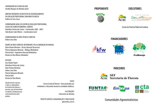 GOVERNADOR DO ESTADO DO ACRE
Arnóbio Marques de Almeida Júnior
DIRETOR-PRESIDENTE DO INSTITUTO DE DESENVOLVIMENTO
DA EDUCAÇÃO PROFISSIONAL DOM MOACYR GRECHI
Irailton de Lima Sousa
COORDENADOR GERAL DO CENTRO DE EDUCAÇÃO PROFISSIONAL
ESCOLA DA FLORESTA ROBERVAL CARDOSO
Edemilson Pereira dos Santos - Coordenador (2005 - 2007)
Stela Beatriz Sales Ribeiro – Coordenadora Geral
COORDENADORA DA ÁREATÉCNICA FLORESTAL
Erilene Lima Silva
EQUIPE DA ÁREA FLORESTAL RESPONSÁVEL PELA ELABORAÇÃO DO MANUAL
Elane Peixoto Monteiro -Técnica Florestal (Assessora)
Patrícia Nakayama Miranda – Bióloga (Mediadora)
Patrícia Roth - Engenheira Florestal (Mediadora)
Renato da Silva Oliveira (Mediador)
Revisão
Ana Cláudia Pupim
Edemilson Pereira dos Santos
Elane Peixoto Monteiro
Erilene Lima Silva
Patrícia Nakayama Miranda
Patricia Roth
Renato da Silva Oliveira
Fotos
Acervo Escola da Floresta - fotos produzidas por
mediadores e educandos durante as atividades didáticas.
Ilustrações
Clementino de Almeida
Projeto gráfico, diagramação e finalização
gknoronha.com.br
FINANCIADORES
PROPONENTE EXECUTORES
Comunidades Agroextrativistas
PARCEIROS
Agradecimentos especiais
a todos os colaboradores
do Instituto Dom Moacyr e
parceiros, que de forma direta
ou indireta contribuíram para
o desenvolvimento deste
produto.
Escola da Floresta Roberval Cardoso
 