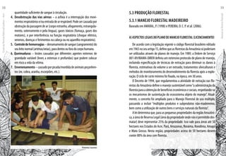 quantidade suficiente de sangue à circulação.
4. 	Desobstrução das vias aéreas – a asfixia é a interrupção dos movi-
mentosrespiratóriose/ouentradadearrespirável.Podesercausadapor
obstruçãodapassagemdear(corpoestranho,afogamento,estrangula-
mento, soterramento e pela língua), gases tóxicos (fumaça, gases dos
motores), e por interferência na função respiratória (choque elétrico,
venenos, doenças e ferimentos na cabeça ou no aparelho respiratório).
5.	Controledehemorragias–derramamentodesangue(sangramento)do
seuleitonormal(artérias/veias),paradentroouforadocorpohumano.
6. Queimaduras – lesões causadas por diferentes agentes externos de
gravidade variável (leves a extensas e profundas) que podem colocar
em risco a vida da vítima.
7. 	Envenenamento–causadoporpicada/mordidadeanimaispeçonhen-
tos (ex. cobra, aranha, escorpiões, etc.).
5.3 PRODUÇÃO FLORESTAL
5.3.1 MANEJO FLORESTAL MADEIREIRO
Baseado em AMARAL, P. (1998) e PEREIRA, D. C. P. et al. (2006).
a)AspectosLegaisdoPlanodeManejoFlorestal(Licenciamento)
De acordo com a legislação vigente o código florestal brasileiro editado
em1965noseuartigo15,definequeasflorestasdaAmazôniasópoderiam
ser utilizadas através de planos de manejo. Em 1989, a Ordem de Serviço
001-89/IBAMA-DIREN definiu um extensivo protocolo de plano de manejo,
incluindo especificação de técnicas de extração para diminuir os danos à
floresta, estimativas do volume a ser extraído, tratamentos silviculturais e
métodos de monitoramento do desenvolvimento da floresta após a explo-
ração. O ciclo de corte mínimo foi fixado, na época, em 30 anos.
O Decreto de 1994, que regulamentou a atividade de extração nas flo-
restas da Amazônia define o manejo sustentável como“a administração da
florestaparaaobtençãodebenefícioseconômicosesociais,respeitando-se
os mecanismos de sustentação do ecossistema objeto do manejo”. Atual-
mente, o conceito foi ampliado para o Manejo Florestal de uso múltiplo,
passando a incluir “múltiplos produtos e subprodutos não-madeireiros,
bem como a utilização de outros bens e serviços naturais da floresta”.
Aleideterminaque,paraaspequenaspropriedadesdaregiãoAmazôni-
ca,aáreadeReservaLegal(áreadapropriedadeondenãoépermitidodes-
matar) deve representar 25% da propriedade. Isso vale para áreas até 50
hectares nos Estados do Acre, Pará, Amazonas, Roraima, Rondônia, Amapá
e Mato Grosso. Nesta região, propriedades acima de 50 hectares devem
conter 80% da área com floresta.
Primeiros Socorros
EscoladaFlorestaRobervalCardoso–Acre
58
ManualdoTécnicoFlorestal
59
 