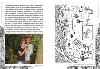 Mapeamento com GPS
é feita medindo no mapa da área de extração da floresta e depois multipli-
candoestevalorpelovolumeporhectareobtidonoinventárioamostral.
Para ordenar a área de extração anualmente, divide-se a floresta em
talhões de acordo com as demandas do proprietário e as características da
floresta. O ideal é que o número de talhões da área seja igual ao ciclo de
corte (tempo necessário para que uma área explorada esteja pronta para o
novo corte). Estes talhões podem ser alocados de forma contínua ou não,
de acordo com a realidade de cada região. Em seguida, define-se a ordem
de extração dos talhões ao longo do tempo. Para as florestas densas de
terra firme na Amazônia Oriental, sob regime de manejo, pesquisadores
estimamciclodecorteemtornode30anos,podendovariar,deacordocom
a intensidade de extração e o mecanismo de arraste – projetos que traba-
lham com tração animal têm trabalhado com ciclos de corte menores.
Aseguir,encontra-seumexemplodeumcroquideumaáreaasermanejada:
Croqui de uma área rural para planejamento do uso da terra
EscoladaFlorestaRobervalCardoso–Acre
78
ManualdoTécnicoFlorestal
79
 