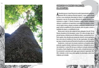 2CONTEXTO DO MANEJO FLORESTAL
NA AMAZÔNIA
AAmazôniapossuiamaiorflorestadomundo(representandoaproxima-
damente 40% da cobertura florestal tropical), o maior sistema fluvial
da Terra e uma estonteante diversidade de fauna (¼ de todas as espécies
do planeta e mais de 20 mil espécies diferentes de plantas crescem exclu-
sivamente na região). A Floresta Amazônica cumpre funções ecológicas,
culturais e econômicas de importância incalculável. Ela sustenta a econo-
miaderegiõesinteiras,abrigamsociedadestradicionaisetambémtemum
papel central no equilíbrio do clima do planeta, além de ajudar a manter a
qualidade das águas e a estabilidade do solo.
Mesmoassim,nãotemsidocuidadadeformaadequada.Cercade15%da
Floresta Amazônica já foi desmatada e outros 32% estão sob algum tipo de
pressãohumana,incluindozonasdeinfluênciaurbana,assentamentosdere-
forma agrária, áreas alocadas para prospecção mineral e reserva garimpeira,
bem como áreas de incidência de focos de calor (queimadas). Isto significa
quequasemetadedopotencialflorestaldaAmazôniaestásendodepredado.
Atualmente, a maior parte da extração madeireira na Amazônia ainda é
praticada segundo métodos tradicionais destrutivos e fundada em uma vi-
sãoimediatista.E,ainda,80%dosquesededicamàextraçãoconvencional
de madeira a fazem ilegalmente, em áreas onde a retirada das árvores não
foi previamente autorizada pelo órgão governamental responsável (IBA-
MA), incluindo-se entre essas áreas aquelas de preservação, como terras
indígenas, por exemplo.
A Castanheira
EscoladaFlorestaRobervalCardoso–Acre
14
ManualdoTécnicoFlorestal
15
 