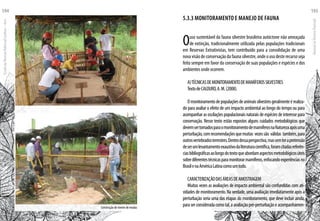 5.3.3 MOnitoramento e MANEJO DE FAUNA
Ouso sustentável da fauna silvestre brasileira autóctone não ameaçada
de extinção, tradicionalmente utilizada pelas populações tradicionais
em Reservas Extrativistas, tem contribuído para a consolidação de uma
novavisãodeconservaçãodafaunasilvestre,ondeousodesterecursoseja
feito sempre em favor da conservação de suas populações e espécies e dos
ambientes onde ocorrem.
A)TÉCNICASDEMONITORAMENTODEMAMÍFEROSSILVESTRES
TextodeCALOURO,A.M.(2008).
Omonitoramentodepopulaçõesdeanimaissilvestresgeralmenteérealiza-
do para avaliar o efeito de um impacto ambiental ao longo do tempo ou para
acompanhar as oscilações populacionais naturais de espécies de interesse para
conservação. Nesse texto estão expostos alguns cuidados metodológicos que
devemsertomadosparaomonitoramentodemamíferosnaNaturezaapósuma
perturbação,comrecomendaçõesquemuitas vezessão válidas também,para
outrosvertebradosterrestres.Dentrodessaperspectiva,massemterapretensão
deserumlevantamentoexaustivodaliteraturacientífica,foramcitadasreferên-
ciasbibliográficasaolongodotextoqueabordamaspectosmetodológicosúteis
sobrediferentestécnicasparamonitorarmamíferos,enfocandoexperiênciasno
BrasilenaAméricaLatinacomoumtodo.
CARACTERIZAÇÃODASÁREASDEAMOSTRAGEM
Muitas vezes as avaliações de impacto ambiental são confundidas com ati-
vidades de monitoramento. Na verdade, uma avaliação imediatamente após a
perturbação seria uma das etapas do monitoramento, que deve incluir ainda,
paraserconsideradacomotal,aavaliaçãopré-perturbaçãoeacompanhamen-Construção de viveiro de mudas
EscoladaFlorestaRobervalCardoso–Acre
194
ManualdoTécnicoFlorestal
195
 