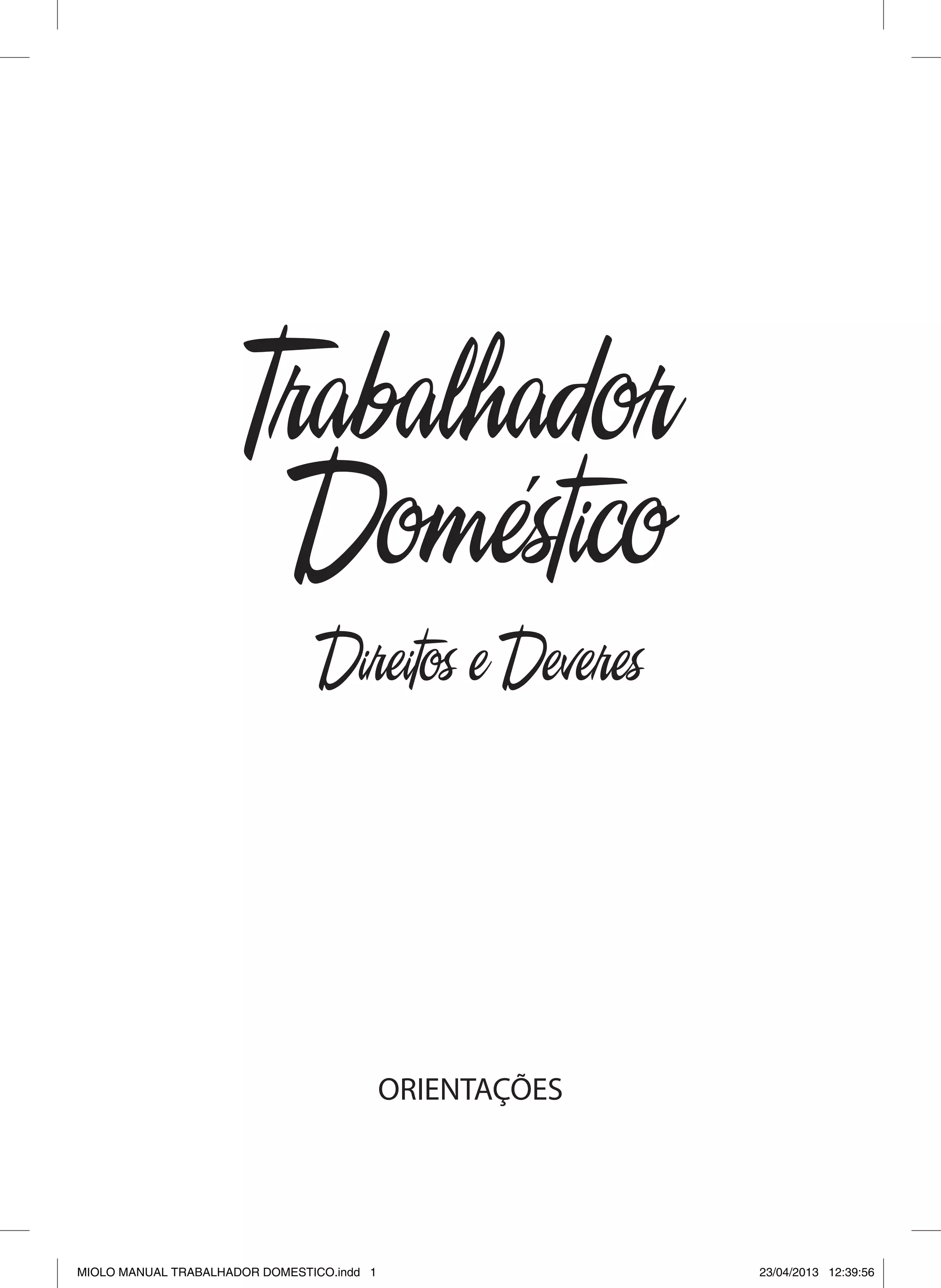 Trabalhador
Domestico´
Direitos e Deveres
ORIENTAÇÕES
MIOLO MANUAL TRABALHADOR DOMESTICO.indd 1 23/04/2013 12:39:56
 