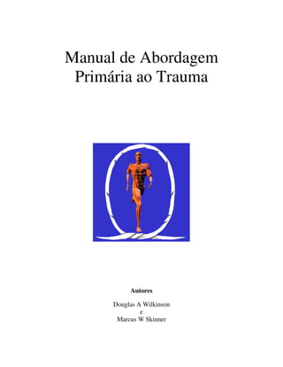 Manual de Abordagem 
Primária ao Trauma 
Autores 
Douglas A Wilkinson 
e 
Marcus W Skinner 
 