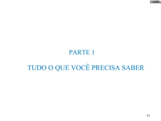 PARTE 1

TUDO O QUE VOCÊ PRECISA SABER




                                11
 