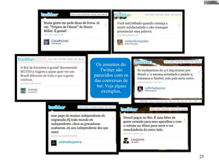 Os assuntos do
   Twitter são
parecidos com os
das conversas de
 bar. Veja alguns
   exemplos.




                    25
 