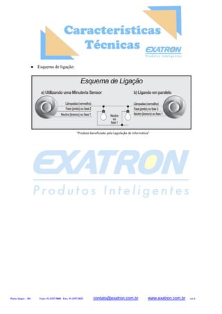  Esquema de ligação:
Porto Alegre – RS Fone: 51.3357.5000 Fax: 51 3357.5032 contato@exatron.com.br www.exatron.com.br ver.1
“Produto beneficiado pela Legislação de Informática”
 