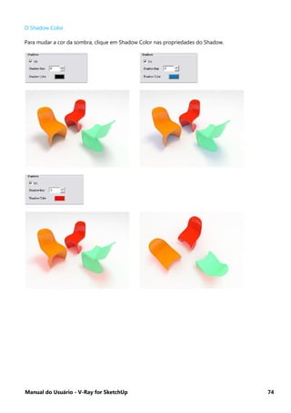 Manual do Usuário - V-Ray for SketchUp 74
O Shadow Color
Para mudar a cor da sombra, clique em Shadow Color nas propriedades do Shadow.
 