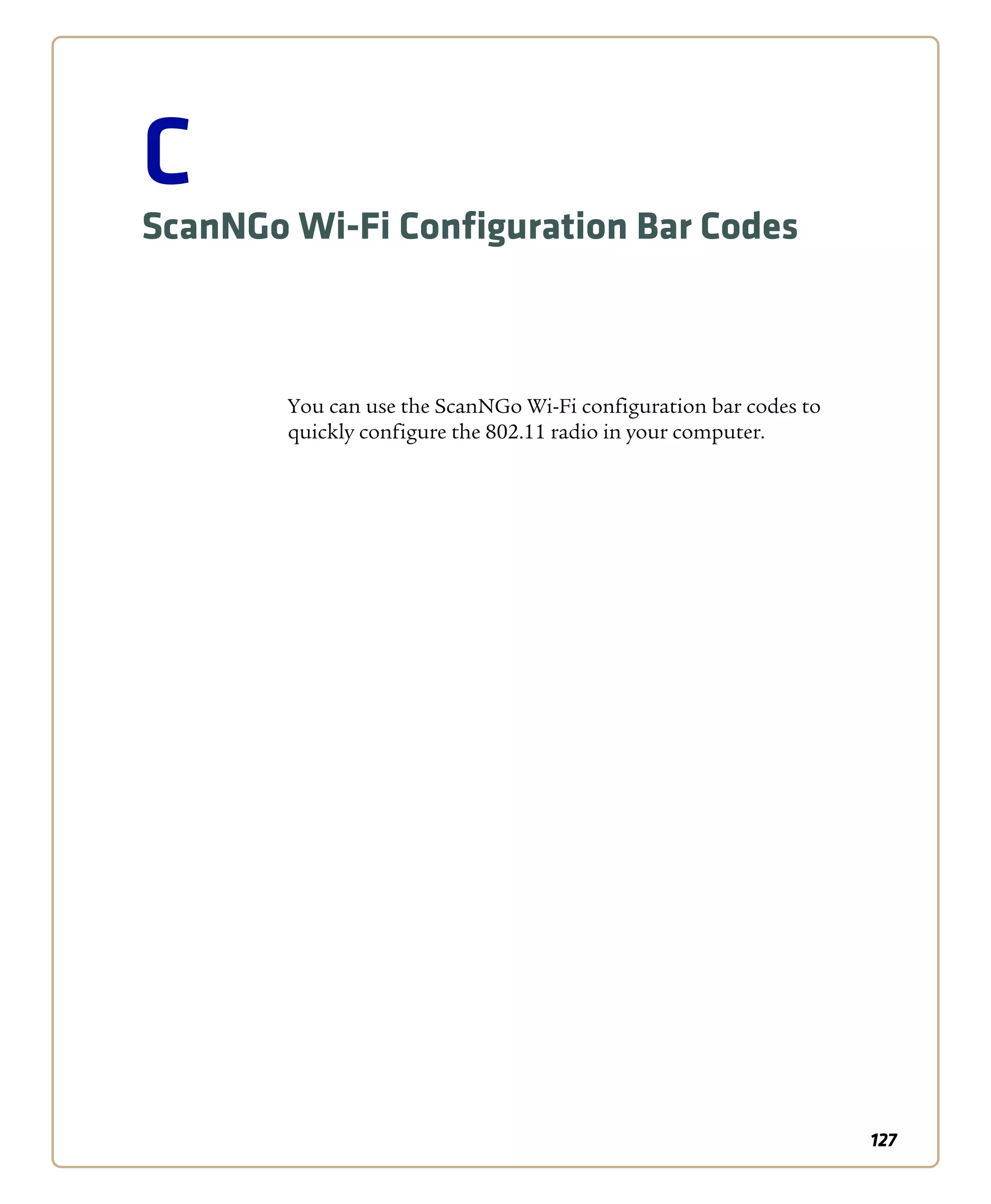 127
C
ScanNGo Wi-Fi Configuration Bar Codes
You can use the ScanNGo Wi-Fi configuration bar codes to
quickly configure the 802.11 radio in your computer.
 