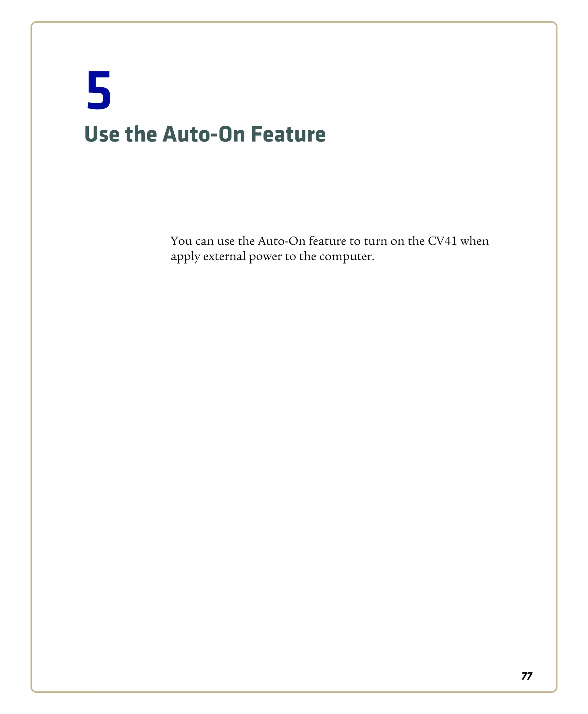 77
5
Use the Auto-On Feature
You can use the Auto-On feature to turn on the CV41 when
apply external power to the computer.
 